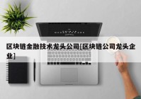 区块链金融技术龙头公司[区块链公司龙头企业]