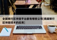 全国银行区块链平台都有哪些公司[我国银行区块链技术的应用]