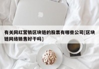 有关网红营销区块链的股票有哪些公司[区块链网络销售好干吗]