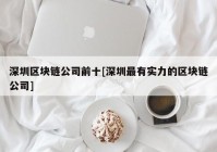 深圳区块链公司前十[深圳最有实力的区块链公司]