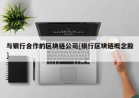 与银行合作的区块链公司[银行区块链概念股]