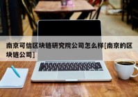 南京可信区块链研究院公司怎么样[南京的区块链公司]