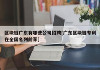 区块链广东有哪些公司招聘[广东区块链专利在全国名列前茅]