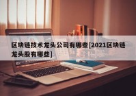 区块链技术龙头公司有哪些[2021区块链龙头股有哪些]