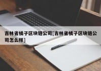 吉林省橘子区块链公司[吉林省橘子区块链公司怎么样]