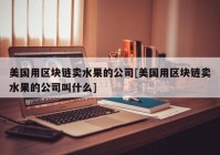 美国用区块链卖水果的公司[美国用区块链卖水果的公司叫什么]