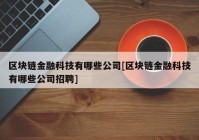 区块链金融科技有哪些公司[区块链金融科技有哪些公司招聘]