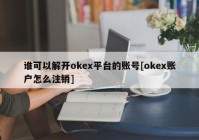 谁可以解开okex平台的账号[okex账户怎么注销]