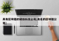 具有区块链的硬核科技公司[有名的区块链公司]