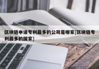 区块链申请专利最多的公司是哪家[区块链专利最多的国家]