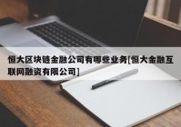 恒大区块链金融公司有哪些业务[恒大金融互联网融资有限公司]