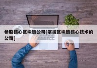 参股核心区块链公司[掌握区块链核心技术的公司]