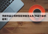 传统饮品公司转型区块链怎么办[饮品行业的趋势]