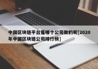 中国区块链平台是哪个公司做的呢[2020年中国区块链公司排行榜]