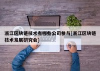 浙江区块链技术有哪些公司参与[浙江区块链技术发展研究会]