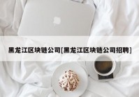 黑龙江区块链公司[黑龙江区块链公司招聘]