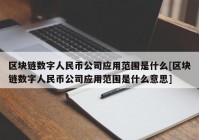 区块链数字人民币公司应用范围是什么[区块链数字人民币公司应用范围是什么意思]