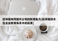 区块链如何提升公司的财务能力[区块链技术在企业财务体系中的应用]