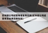 区块链公司经营珠宝业务范围[区块链公司经营珠宝业务范围包括]