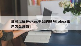 谁可以解开okex平台的账号[okex账户怎么注销]