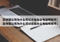 区块链公司为什么可以远程办公电脑呢知乎[区块链公司为什么可以远程办公电脑呢知乎]