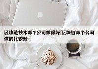 区块链技术哪个公司做得好[区块链哪个公司做的比较好]