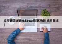 应用是区块链技术的公司[区块链 应用领域]